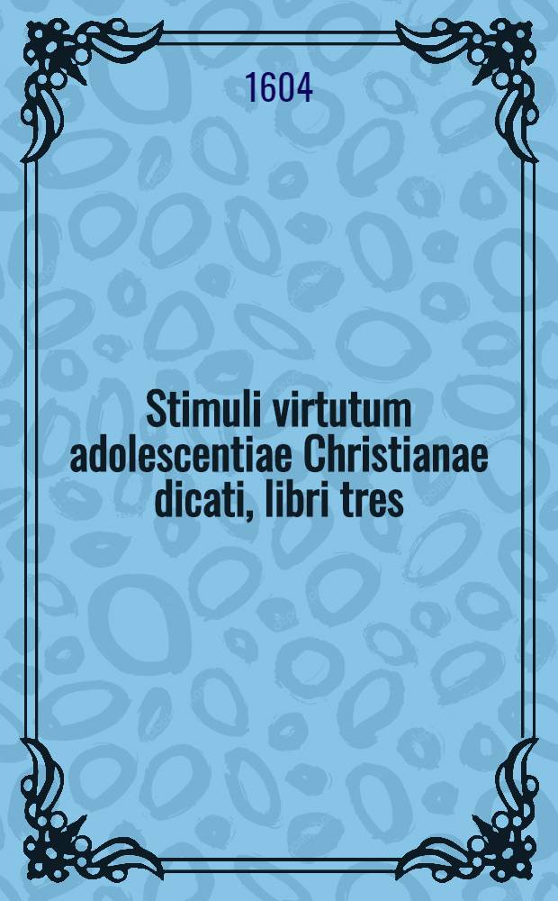 Stimuli virtutum adolescentiae Christianae dicati, libri tres