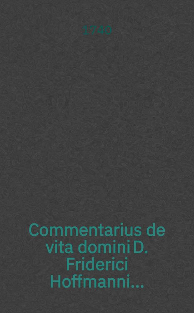 Commentarius de vita domini D. Friderici Hoffmanni ... // ... Medicinae rationalis systematicae Supplementum ...