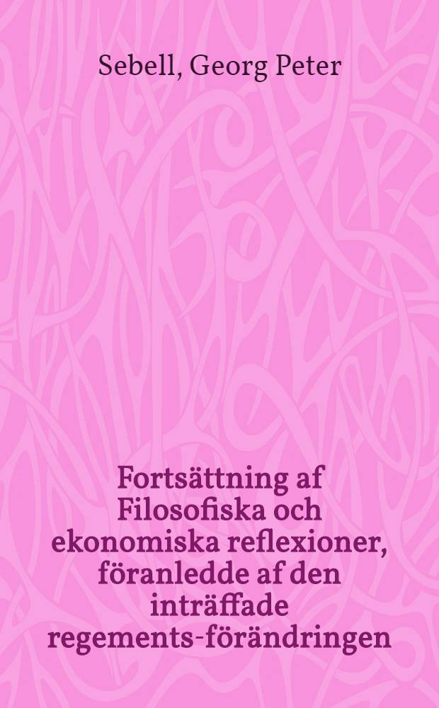 Fortsättning af Filosofiska och ekonomiska reflexioner, föranledde af den inträffade regements-förändringen