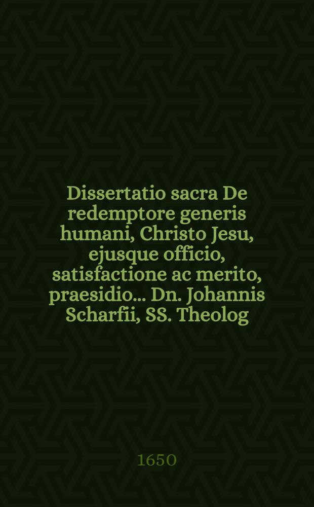 Dissertatio sacra De redemptore generis humani, Christo Jesu, ejusque officio, satisfactione ac merito, praesidio ... Dn. Johannis Scharfii, SS. Theolog. Doctoris, ... submittit examini M. Johannes Teclenburg Butzfelda-Stadensis ... ad diem 18. Aprilis ...