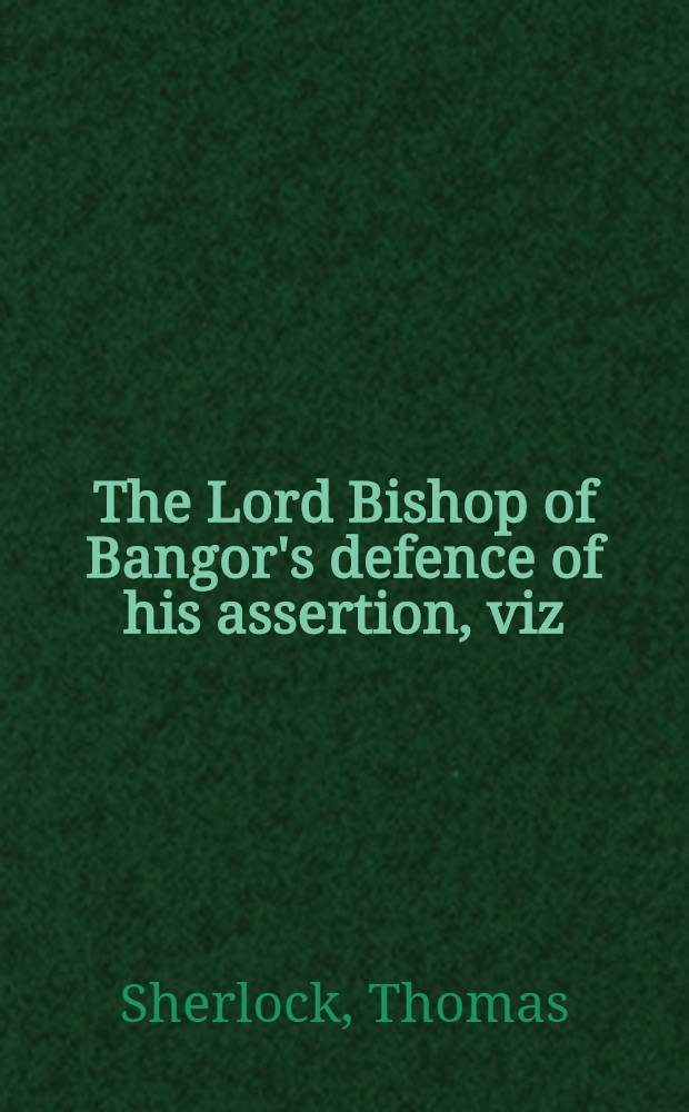 The Lord Bishop of Bangor's defence of his assertion, viz : That the example of Our Lord is much more peculiarly fit to be urged to slaves than to subjects, consider'd