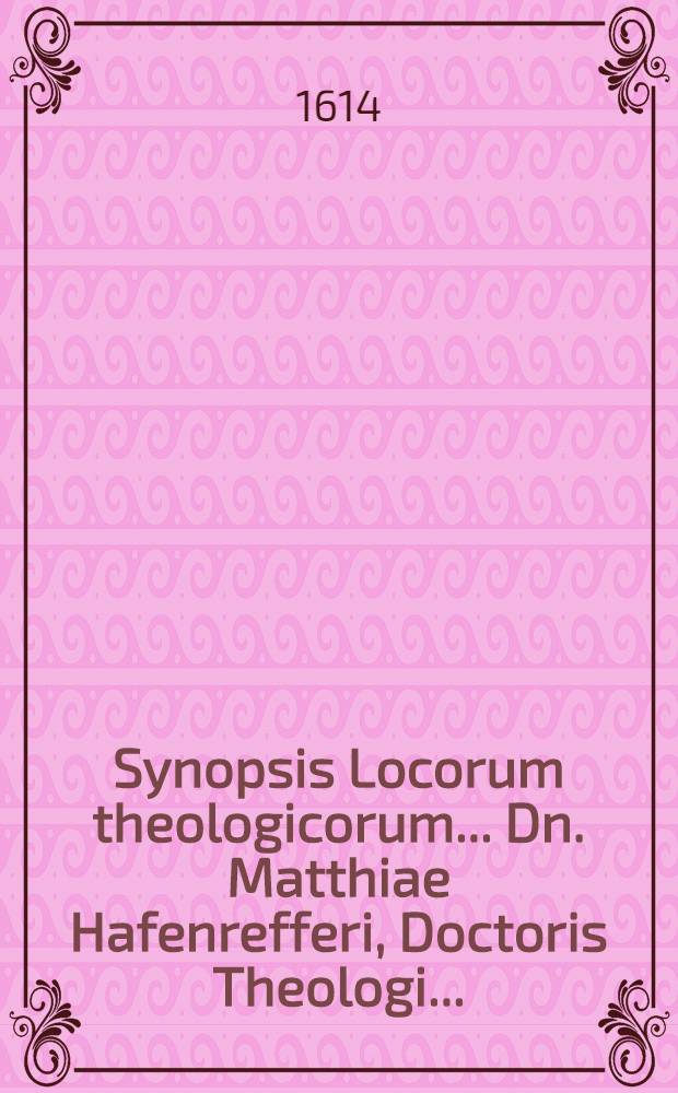 Synopsis Locorum theologicorum ... Dn. Matthiae Hafenrefferi, Doctoris Theologi ... : In usum adolescentum pietatis studiosorum