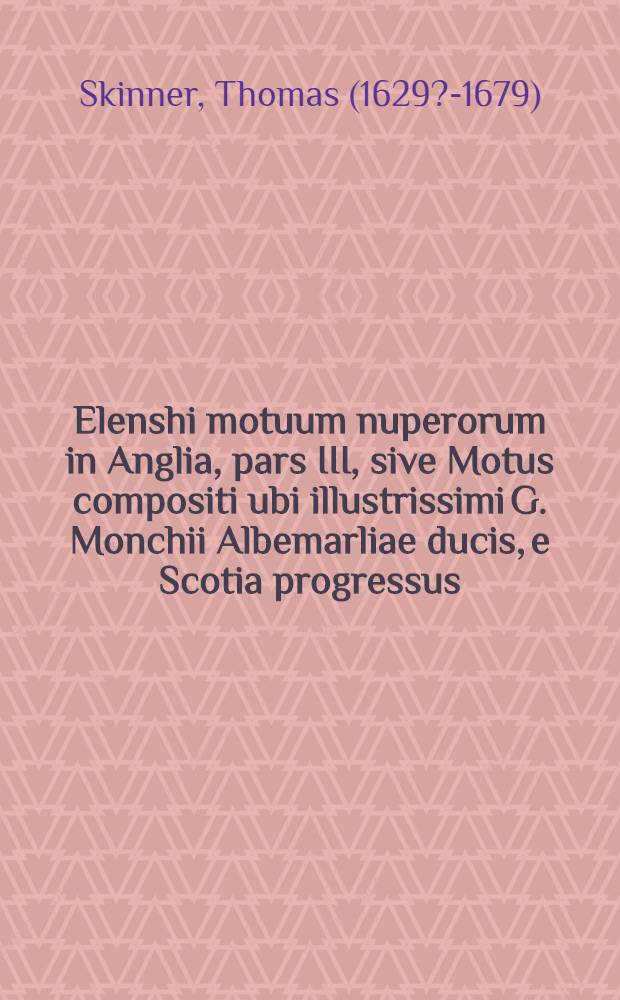 Elenshi motuum nuperorum in Anglia, pars III, sive Motus compositi ubi illustrissimi G. Monchii Albemarliae ducis, e Scotia progressus; nec non augustissimi Caroli Secundi in Angliam reditus, ejusdemque Regiae Majestatis per decennium gesta fideliter enarrantur