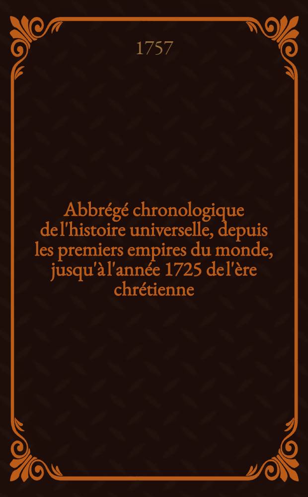 Abbrégé chronologique de l'histoire universelle, depuis les premiers empires du monde, jusqu'à l'année 1725 de l'ère chrétienne