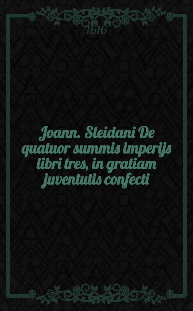 Joann. Sleidani De quatuor summis imperijs libri tres, in gratiam juventutis confecti : Accesserunt Epistolae duae, altera Bartholomaei Latomi; altera Joannis Sturmij, de dissidio periculoque Germaniae, & per quos stet, quo minus concordiae ratio ineatur. Item alia quaedam Sturmij, & Iacobi Sadoleti, de emendatione ecclesiae & religionis controversiis