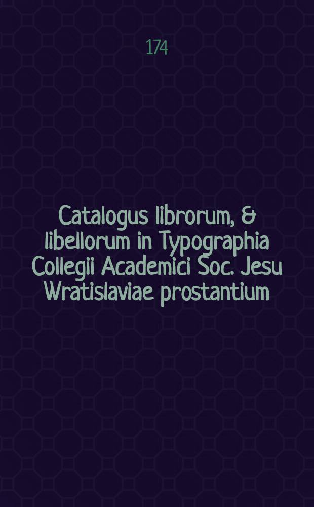 Catalogus librorum, & libellorum in Typographia Collegii Academici Soc. Jesu Wratislaviae prostantium
