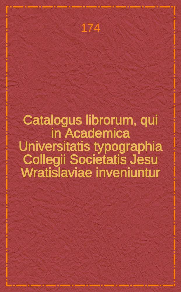 Catalogus librorum, qui in Academica Universitatis typographia Collegii Societatis Jesu Wratislaviae inveniuntur