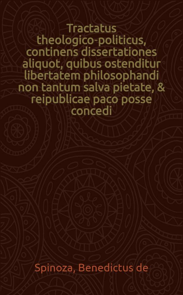 Tractatus theologico-politicus, continens dissertationes aliquot, quibus ostenditur libertatem philosophandi non tantum salva pietate, & reipublicae paco posse concedi: sed eandem nisi cum pace reipublicae, ipsaque pietate tolli non posse