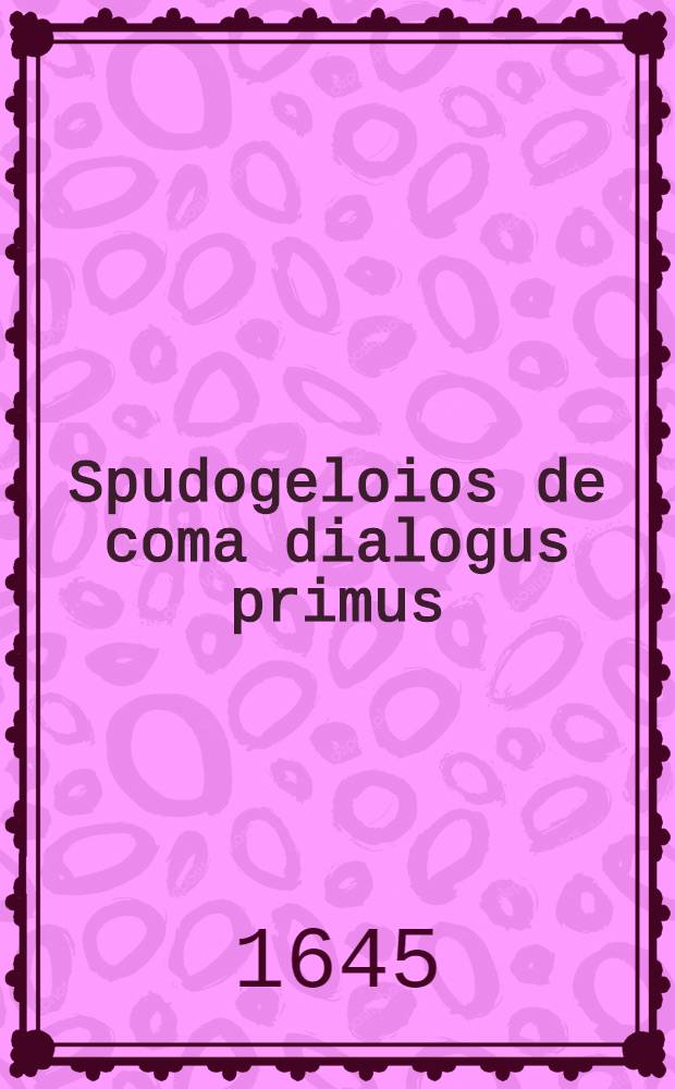 Spudogeloios de coma dialogus primus : Caesarius et Curtius interlocutores