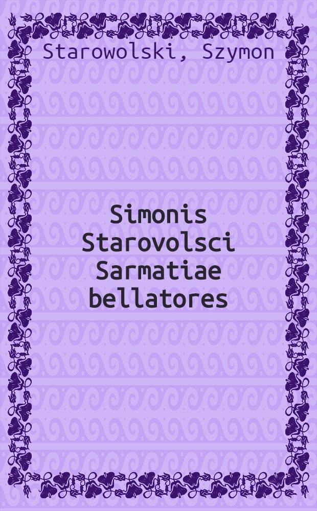 Simonis Starovolsci Sarmatiae bellatores // Tractatus tres