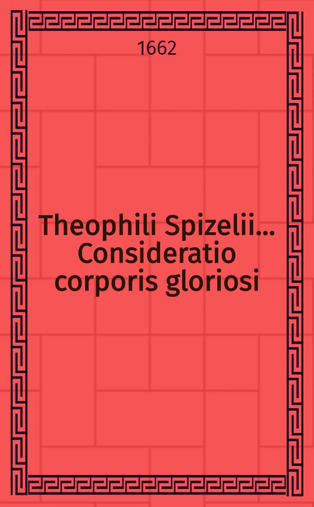 Theophili Spizelii ... Consideratio corporis gloriosi