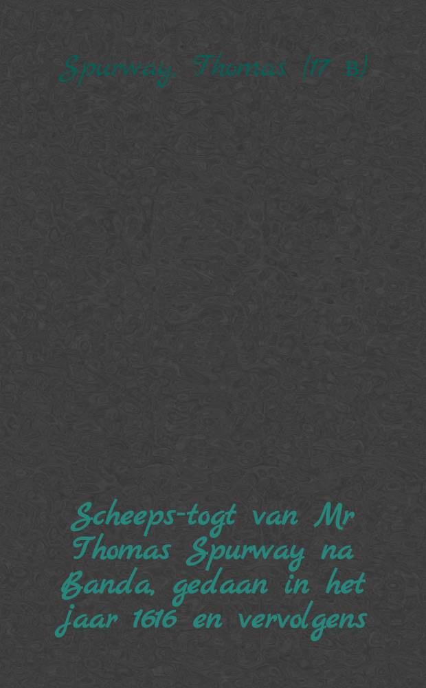 Scheeps-togt van Mr Thomas Spurway na Banda, gedaan in het jaar 1616 en vervolgens : Briefswijse door hem opgestelt, aan de Engelsse maatschappy overgesonden en door kapiteyn Pepwel overgelevert : Nu aldereerst uyt Engels vertaald