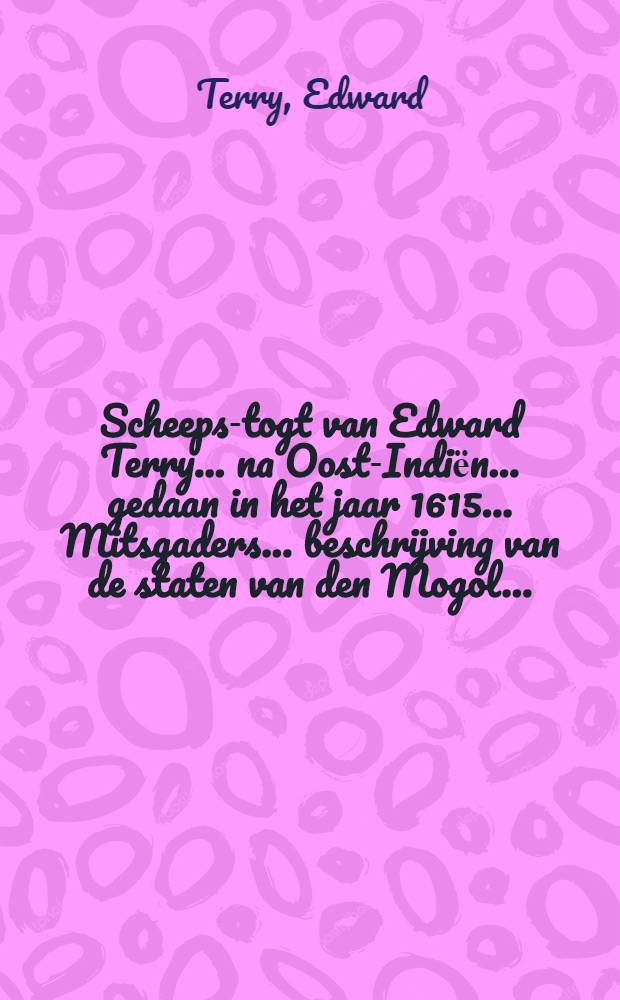 Scheeps-togt van Edward Terry ... na Oost-Indiёn ... gedaan in het jaar 1615 ... Mitsgaders ... beschrijving van de staten van den Mogol ... : Nu alder-eerst uyt het Engels vertaalt