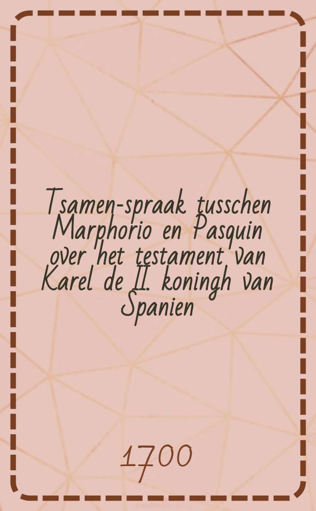 Tsamen-spraak tusschen Marphorio en Pasquin over het testament van Karel de II. koningh van Spanien
