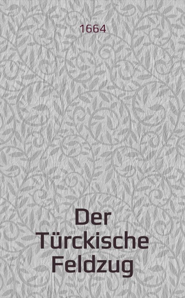 Der T&uuml;rckische Feldzug : Warhafftiger gr&uuml;ndlicher Bericht von der T&uuml;rckischen Armee, welche und wie viel Bassen solche gef&uuml;hret, wie starck dieselbe von Belgard abmarchirt, und was mit selbiger bi&beta; zu des Kaiserl. Legatens H. Baron de Gois Abreise denckw&uuml;rdiges passret : Samt einer Beschreibung der vornehmsten Personen bey der T&uuml;rckischen Armee .