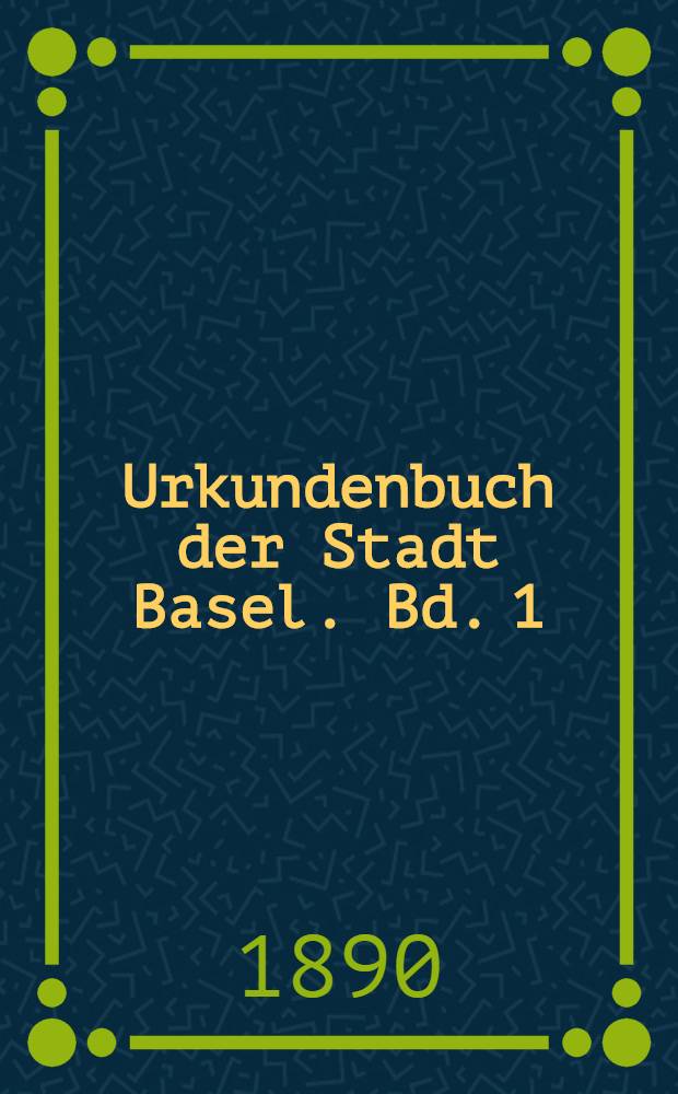 Urkundenbuch der Stadt Basel. Bd. 1 : [751-1267]