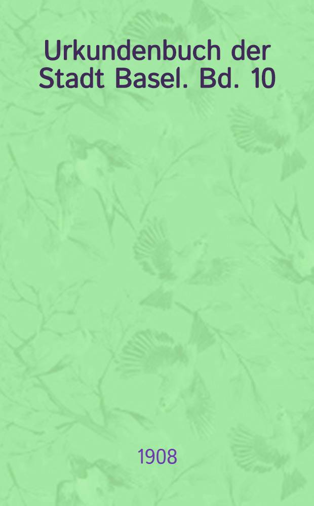 Urkundenbuch der Stadt Basel. Bd. 10 : [1523-1600]