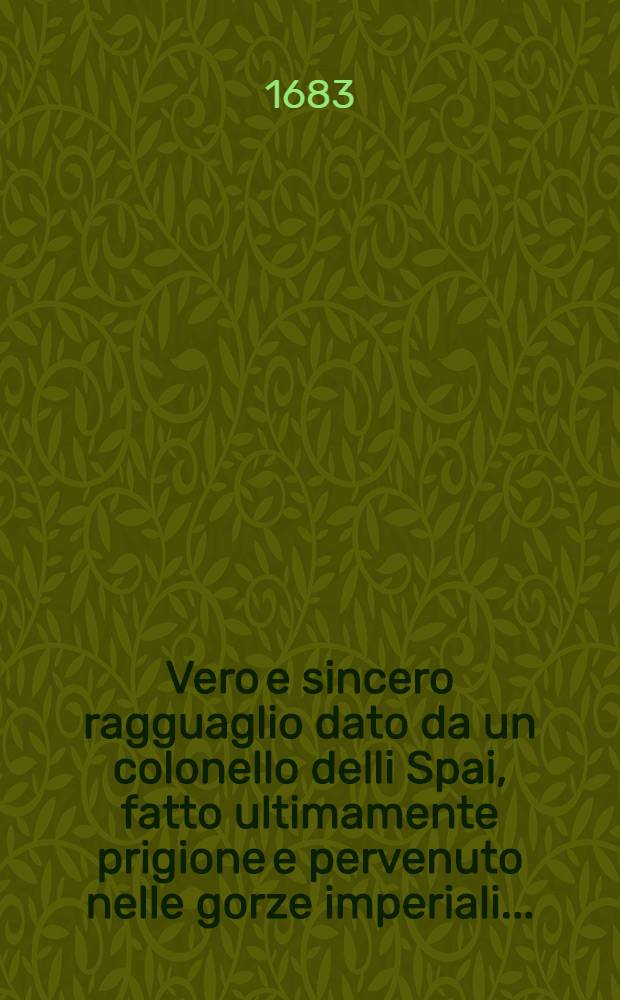 Vero e sincero ragguaglio dato da un colonello delli Spai, fatto ultimamente prigione e pervenuto nelle gorze imperiali ... : Portate le sostanze in Latino & in Italiano