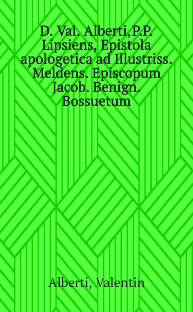 D. Val. Alberti, P.P. Lipsiens, Epistola apologetica ad Illustriss. Meldens. Episcopum Jacob. Benign. Bossuetum; in qua ostenditur, quam frivole ac inserte Gerardus Hagemannus, monach. Benedict. in defensione Profess. Fid. Trident. contra Albertum & pro Bossueto scripsit
