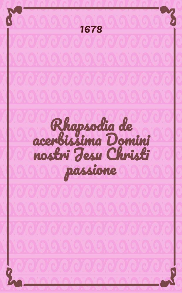 Rhapsodia de acerbissima Domini nostri Jesu Christi passione : Ex M. Hieronymi Vidae Cremonensis libb. II. & VI. Christiados excerpta & juxta versum veterum hortus, pontifices, praeses, crux atque sepuluchrm ! digesta ..
