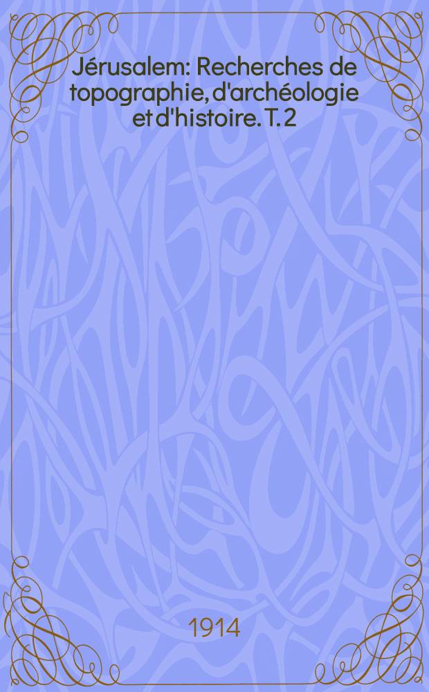 J&eacute;rusalem : Recherches de topographie, d'arch&eacute;ologie et d'histoire. T. 2 : J&eacute;rusalem Nouvelle