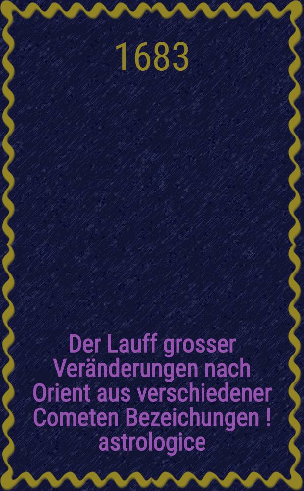 Der Lauff grosser Veränderungen nach Orient aus verschiedener Cometen Bezeichungen [!] astrologice