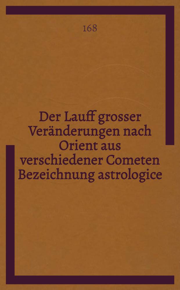Der Lauff grosser Veränderungen nach Orient aus verschiedener Cometen Bezeichnung astrologice