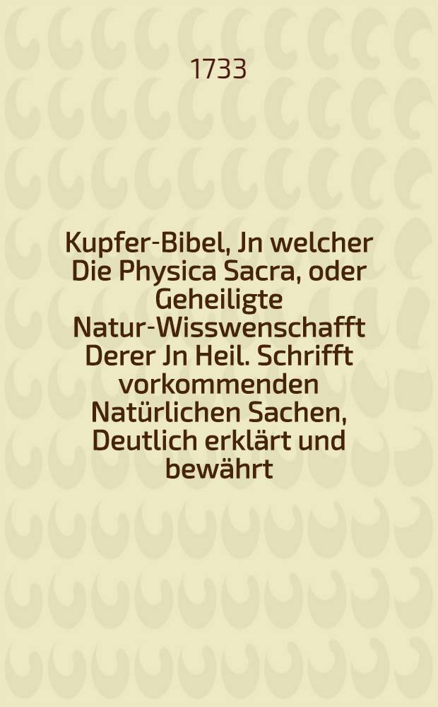 Kupfer-Bibel, Jn welcher Die Physica Sacra, oder Geheiligte Natur-Wisswenschafft Derer Jn Heil. Schrifft vorkommenden Natürlichen Sachen , Deutlich erklärt und bewährt. Abth. 3 : Tab. CCCLXV-DLXXV