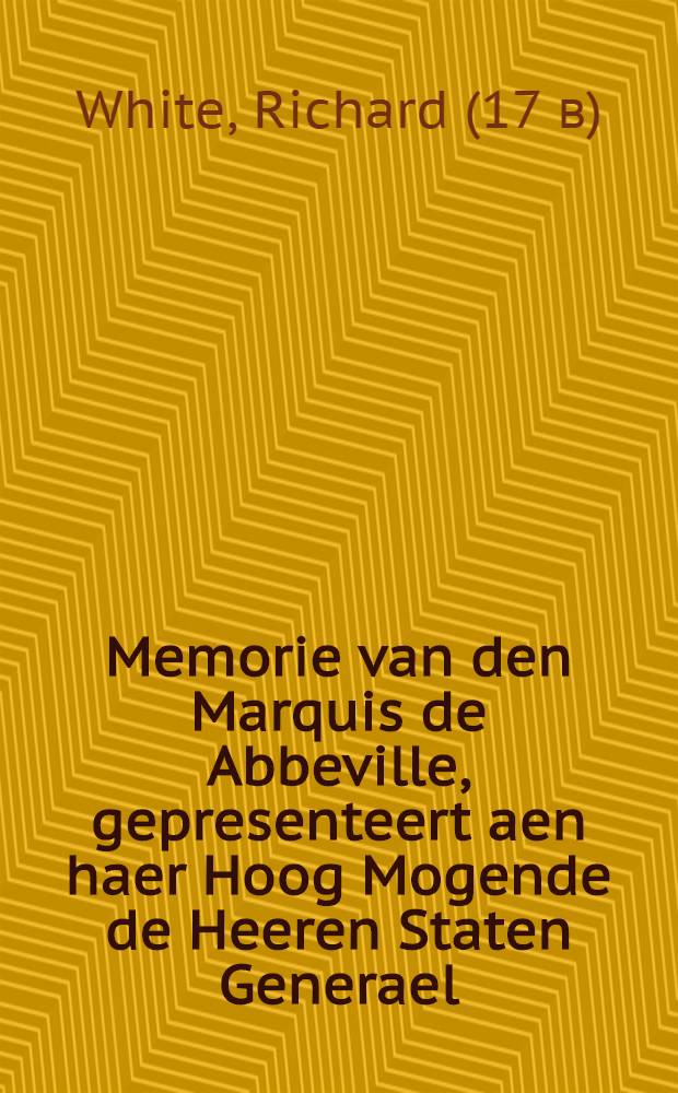 Memorie van den Marquis de Abbeville, gepresenteert aen haer Hoog Mogende de Heeren Staten Generael