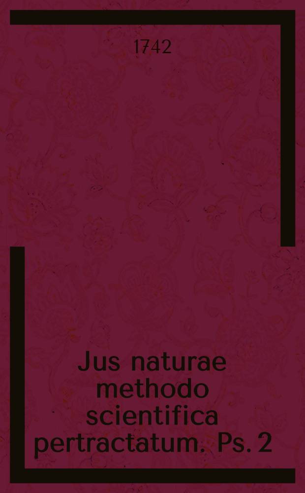 Jus naturae methodo scientifica pertractatum. Ps. 2 : In qua agitur de dominio ac inde resultantibus juribus cumque iis connexis obligationibus