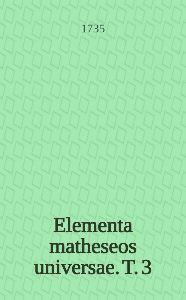 Elementa matheseos universae. T. 3 : Qui opticam, perspectivam, catopticam, dioptricam ... complectitur