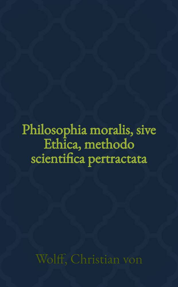 Philosophia moralis, sive Ethica, methodo scientifica pertractata