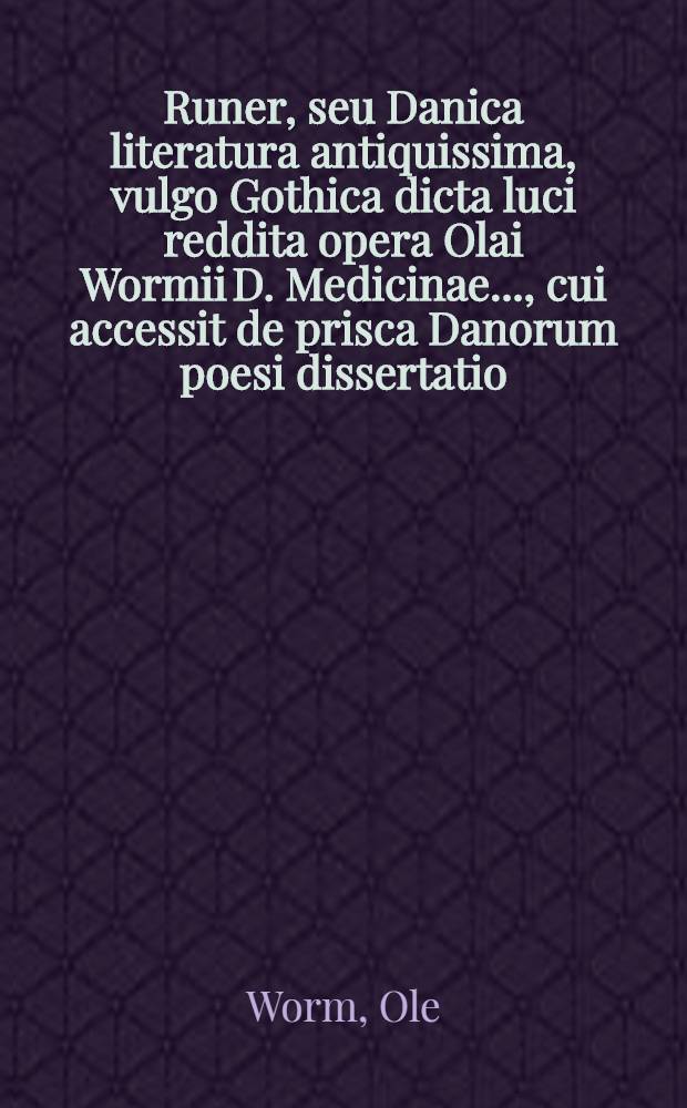 Runer, seu Danica literatura antiquissima, vulgo Gothica dicta luci reddita opera Olai Wormii D. Medicinae ..., cui accessit de prisca Danorum poesi dissertatio