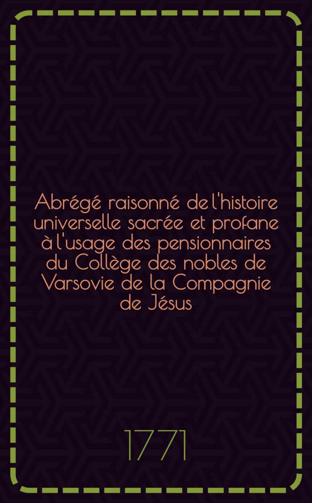 Abrégé raisonné de l'histoire universelle sacrée et profane à l'usage des pensionnaires du Collège des nobles de Varsovie de la Compagnie de Jésus. T. 2