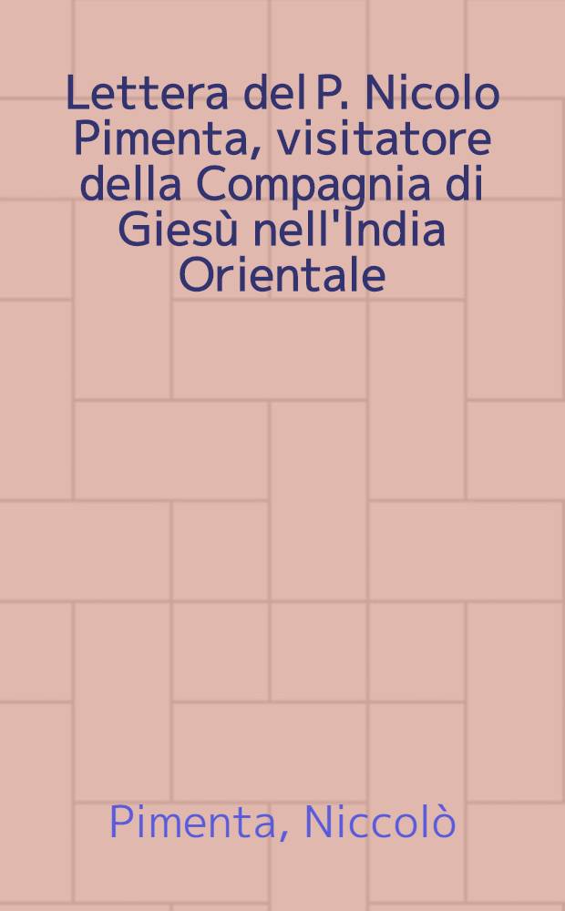 Lettera del P. Nicolo Pimenta, visitatore della Compagnia di Giesù nell'India Orientale : Al molto reverendo P. Claudio Aquaviva, della medesima Compagnia, preposito generale : Da Goa, li 25. di decembre, 1598