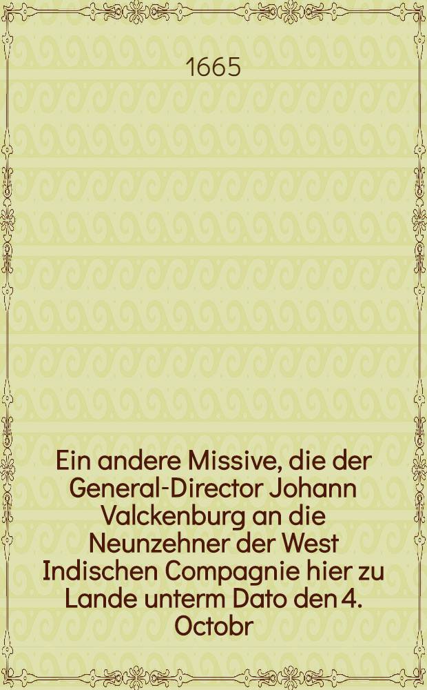 Ein andere Missive, die der General-Director Johann Valckenburg an die Neunzehner der West Indischen Compagnie hier zu Lande unterm Dato den 4. Octobr. 1664. vom Castel del Mina in Guinea laβen abgehen, betreffende die Plätze Adia und Annemabo in der Landschaft Fantin, die die Engländer Weggenommen, welche mit überkommen im Jacht "Catharina"