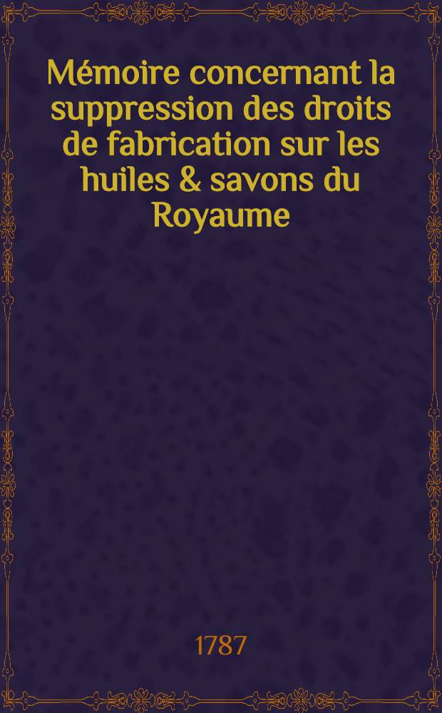 Mémoire concernant la suppression des droits de fabrication sur les huiles & savons du Royaume // Collection des mémoires présentées à l'Assemblée des notables