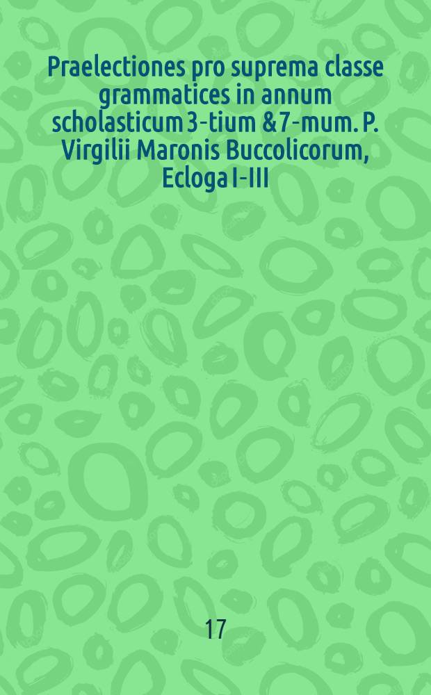 Praelectiones pro suprema classe grammatices in annum scholasticum 3-tium & 7-mum. P. Virgilii Maronis Buccolicorum, Ecloga I-III