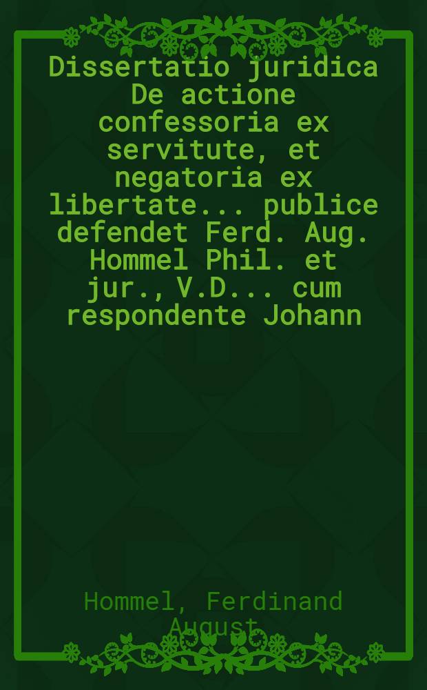 Dissertatio juridica De actione confessoria ex servitute, et negatoria ex libertate ... publice defendet Ferd. Aug. Hommel Phil. et jur., V.D. ... cum respondente Johann. Daniel. Stipper. Lips. ad d. III. Jul. MDCCXXI.