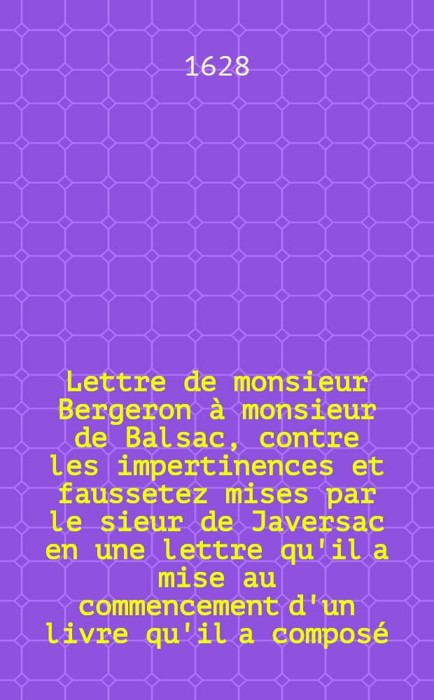 Lettre de monsieur Bergeron à monsieur de Balsac, contre les impertinences et faussetez mises par le sieur de Javersac en une lettre qu'il a mise au commencement d'un livre qu'il a composé, intitulé "Discours d'Aristarque, & c.", ladite lettre adressée audit sieur Bergeron