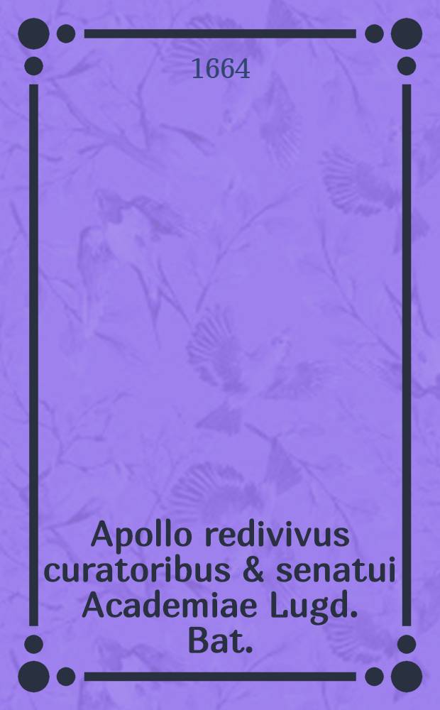 Apollo redivivus curatoribus & senatui Academiae Lugd. Bat. // Epistolae dehortatoriae ad Antonium Deusingium ...