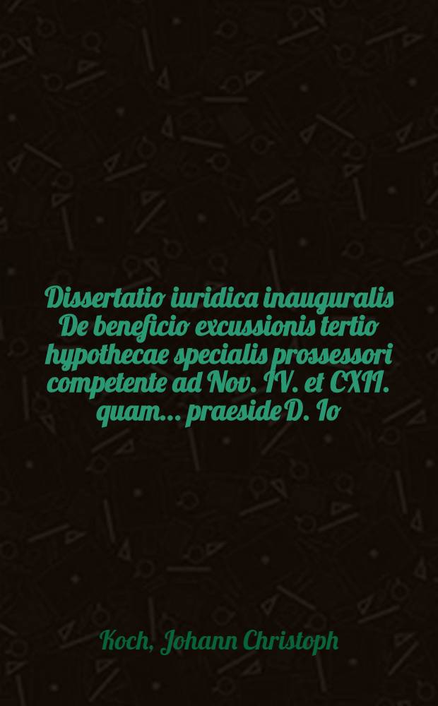 Dissertatio iuridica inauguralis De beneficio excussionis tertio hypothecae specialis prossessori competente ad Nov. IV. et CXII. quam ... praeside D. Io. Christophoro Koch ... ad d. XXX. Maii MDCCLXXI. publicae procerum academiae disquisitioni subiiciet auctor Gerhardus Iulianus Kuihnell Regiminis Neowedani Secretarius