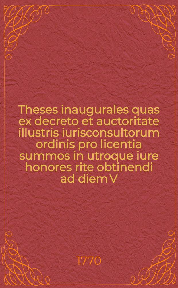 Theses inaugurales quas ex decreto et auctoritate illustris iurisconsultorum ordinis pro licentia summos in utroque iure honores rite obtinendi ad diem V. Nov. MDCCLXX. publico examini subiicit Traugott. Georg. Christian. Kempf Hasso-Darmstad.