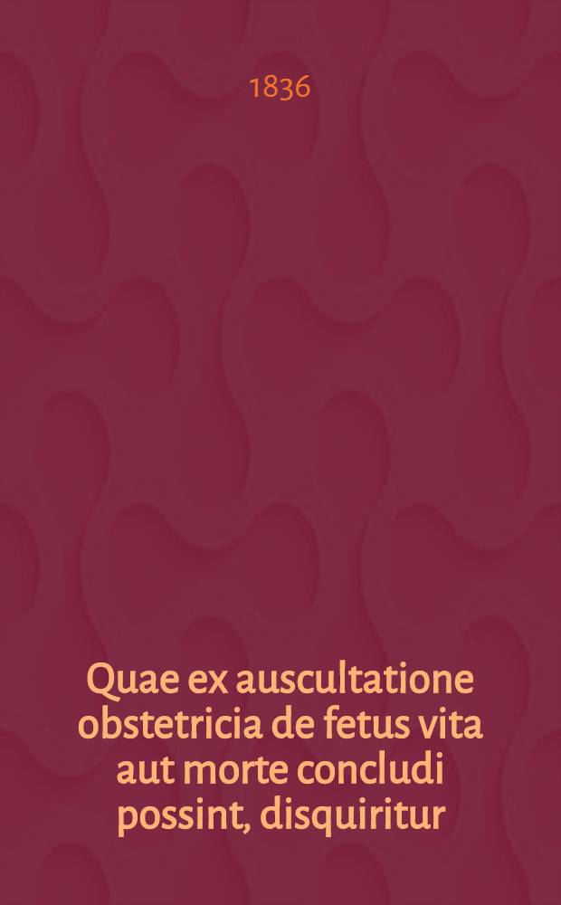Quae ex auscultatione obstetricia de fetus vita aut morte concludi possint, disquiritur : Dissertatio inauguralis obstetricia, quam ... Ioannes Guillielmus Herrath