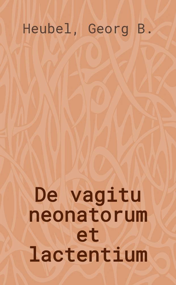 De vagitu neonatorum et lactentium : Dissertatio inauguralis Physiologico-Semiotica, quam ... Georg B. Heubel, Livcnus
