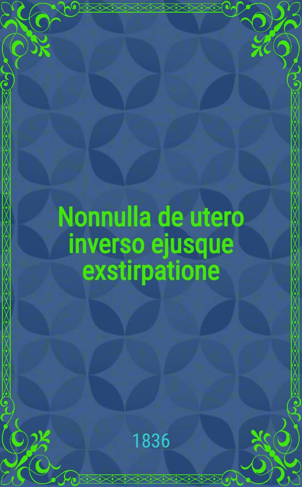 Nonnulla de utero inverso ejusque exstirpatione : Dissertatio inauguralis, quam ... auctor Alexander Th. Salomon, Livonus