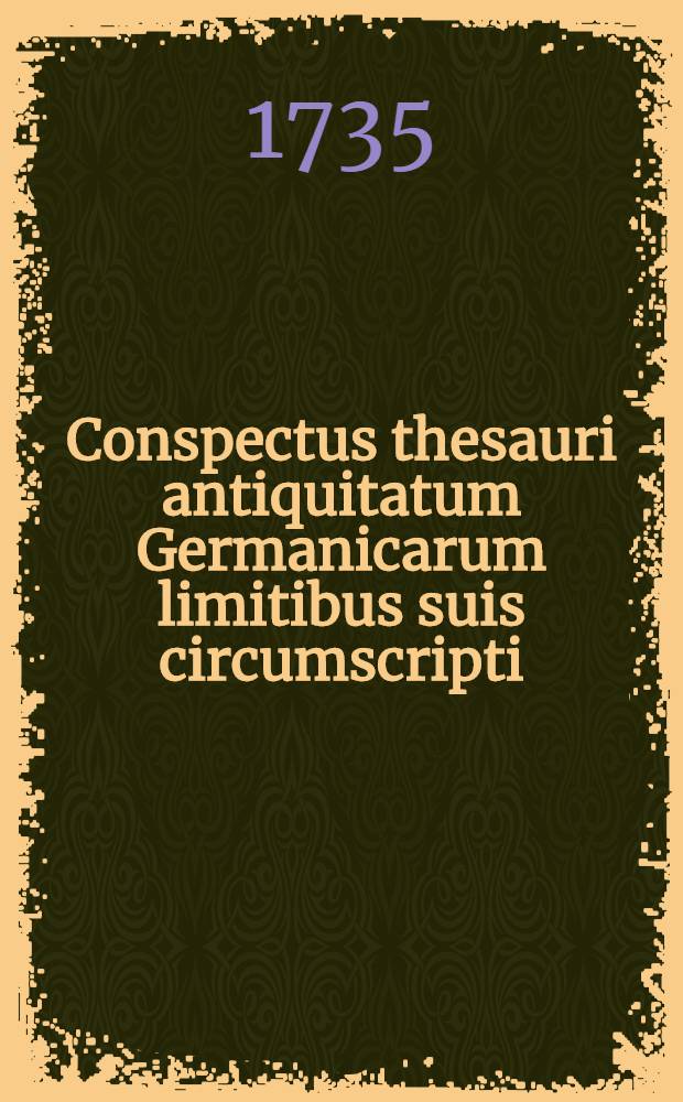 Conspectus thesauri antiquitatum Germanicarum limitibus suis circumscripti : Diatribe critica ad ... Gottlieb Samuel Treverum, ... Goettingensis Academiae ... professorem ... delineatus a Rud. Aug. Noltenio, adv. Wolffenb