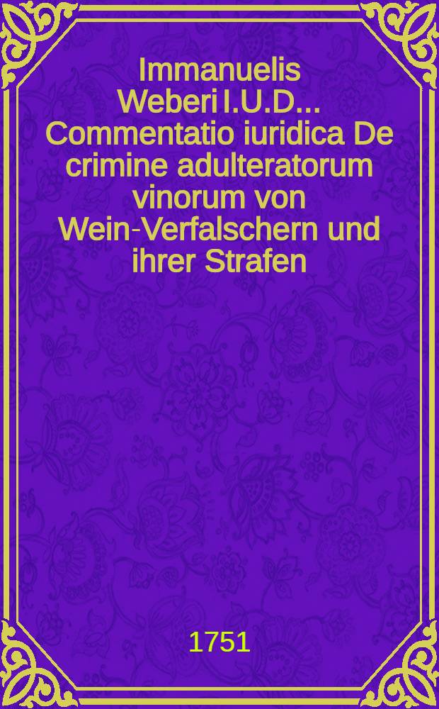 Immanuelis Weberi I.U.D. ... Commentatio iuridica De crimine adulteratorum vinorum von Wein-Verfalschern und ihrer Strafen