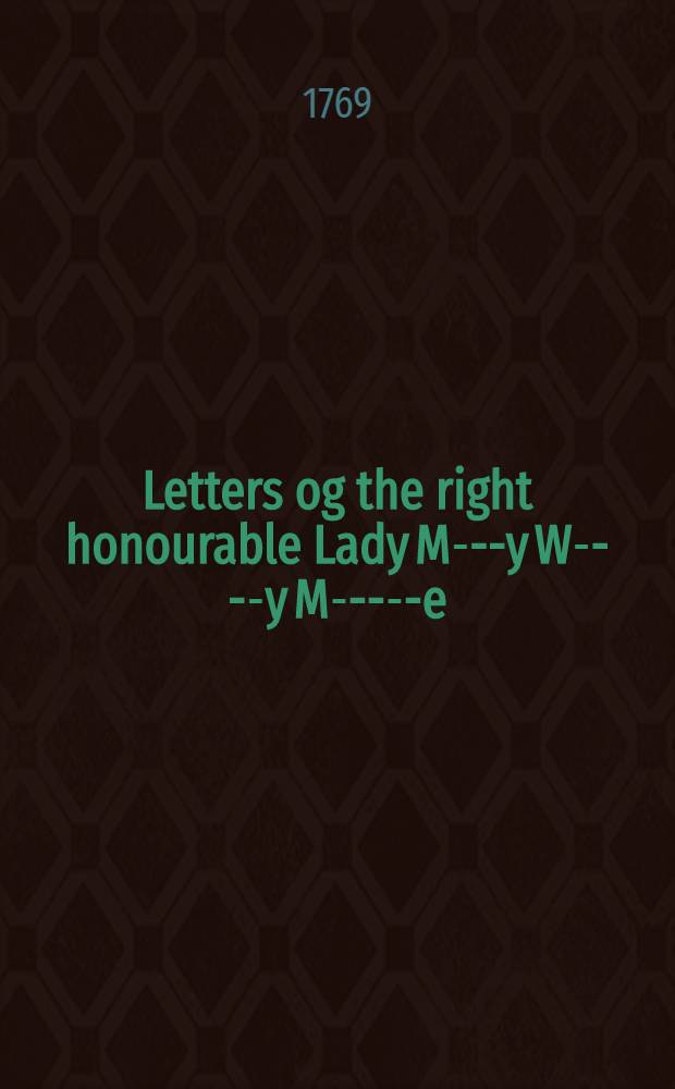 Letters og the right honourable Lady M---y W----y M-----e : Written, during her travels in Europe, Asia and Africa, to person of distinction, men of letters, &c. in different parts of Europe Which contain, among other curious relations, accounts of the policy and manners of the Turks drawn from sources that have been inaccessible to other travellers. Vol. 2