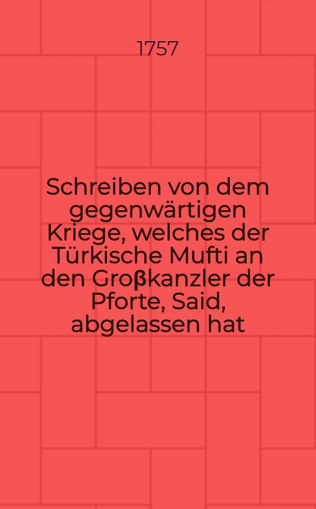 Schreiben von dem gegenwärtigen Kriege, welches der Türkische Mufti an den Groβkanzler der Pforte, Said, abgelassen hat